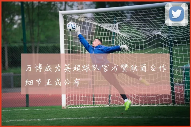 万博成为英超球队官方赞助商合作细节正式公布