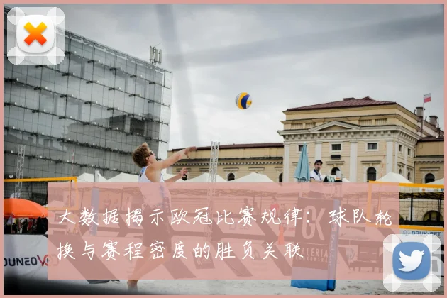 大数据揭示欧冠比赛规律:球队轮换与赛程密度的胜负关联