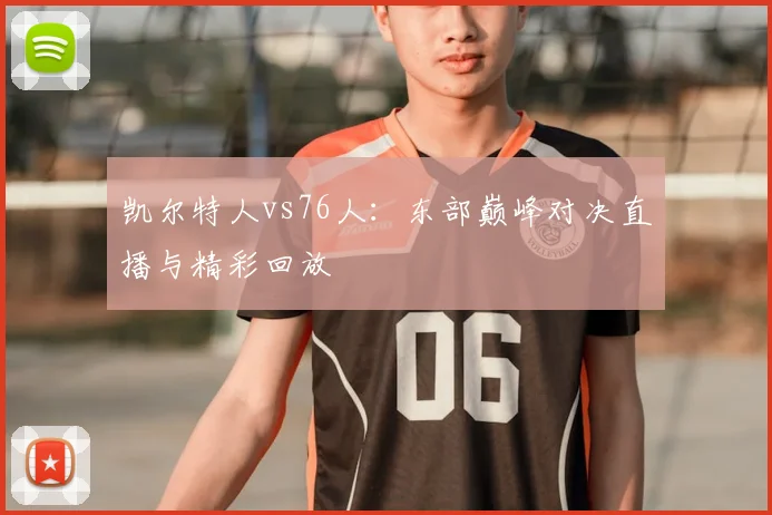 凯尔特人vs76人：东部巅峰对决直播与精彩回放