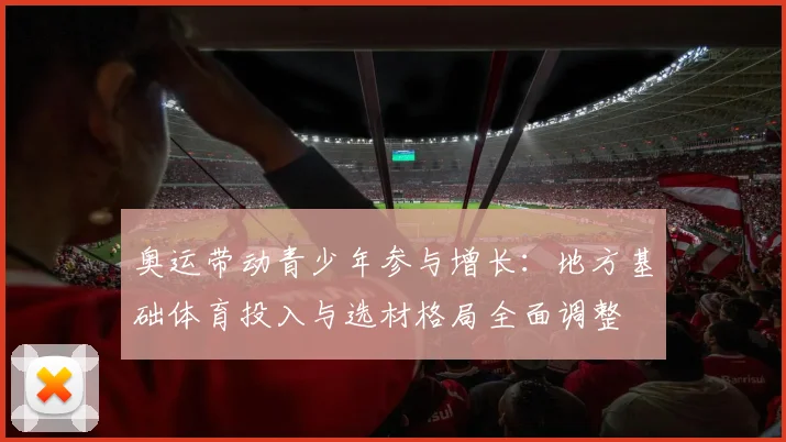 奥运带动青少年参与增长：地方基础体育投入与选材格局全面调整