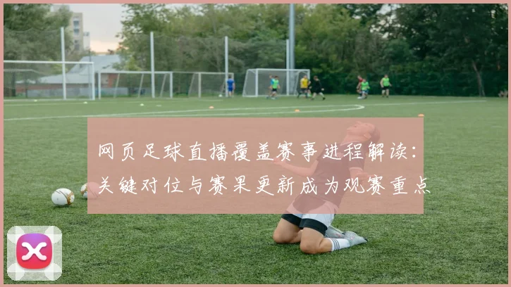 网页足球直播覆盖赛事进程解读：关键对位与赛果更新成为观赛重点