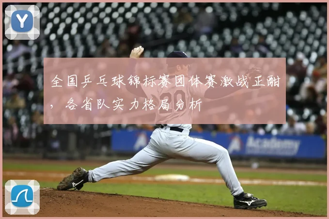 全国乒乓球锦标赛团体赛激战正酣，各省队实力格局分析
