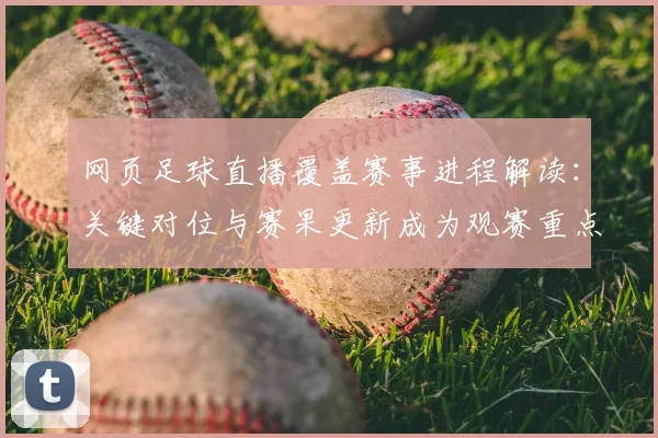 网页足球直播覆盖赛事进程解读：关键对位与赛果更新成为观赛重点