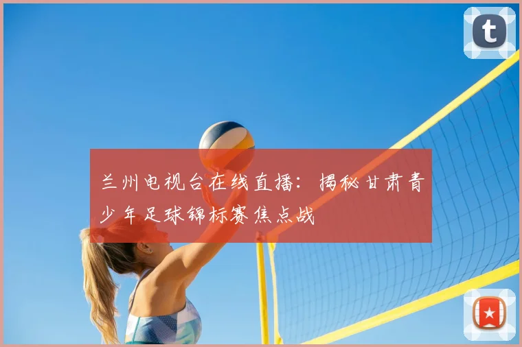 兰州电视台在线直播：揭秘甘肃青少年足球锦标赛焦点战