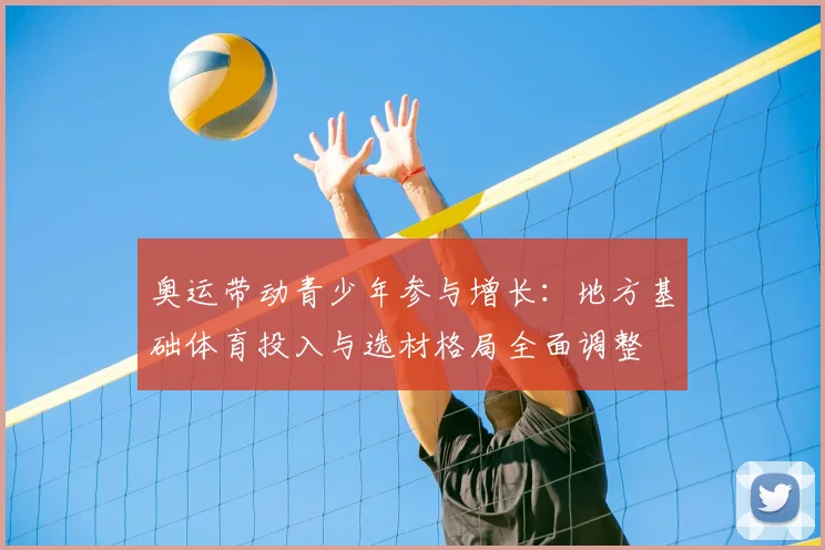 奥运带动青少年参与增长：地方基础体育投入与选材格局全面调整