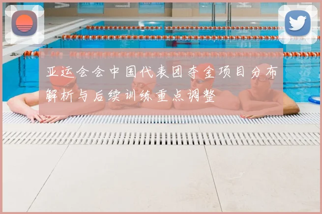 亚运会会中国代表团夺金项目分布解析与后续训练重点调整