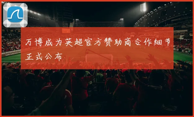 万博成为英超官方赞助商合作细节正式公布