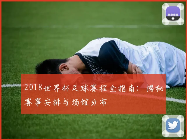 2018世界杯足球赛程全指南：揭秘赛事安排与场馆分布